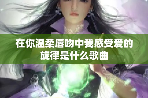 在你温柔唇吻中我感受爱的旋律是什么歌曲