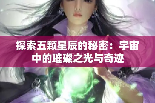 探索五颗星辰的秘密：宇宙中的璀璨之光与奇迹