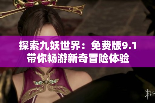 探索九妖世界：免费版9.1带你畅游新奇冒险体验