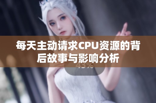 每天主动请求CPU资源的背后故事与影响分析