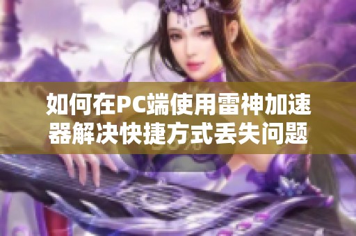 如何在PC端使用雷神加速器解决快捷方式丢失问题