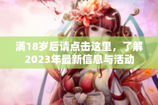 满18岁后请点击这里，了解2023年最新信息与活动