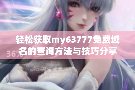 轻松获取my63777免费域名的查询方法与技巧分享