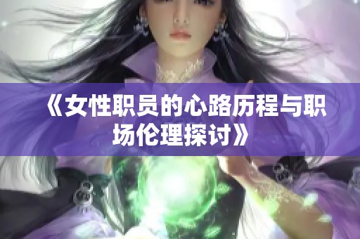 《女性职员的心路历程与职场伦理探讨》