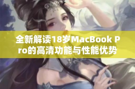 全新解读18岁MacBook Pro的高清功能与性能优势