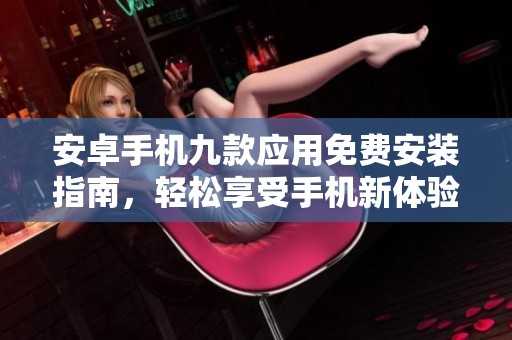 安卓手机九款应用免费安装指南，轻松享受手机新体验