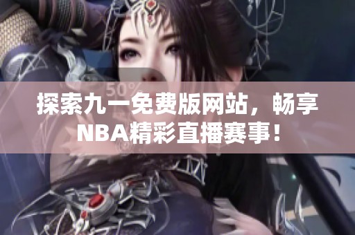 探索九一免费版网站，畅享NBA精彩直播赛事！