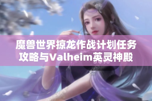 魔兽世界掠龙作战计划任务攻略与Valheim英灵神殿完美圆顶详解