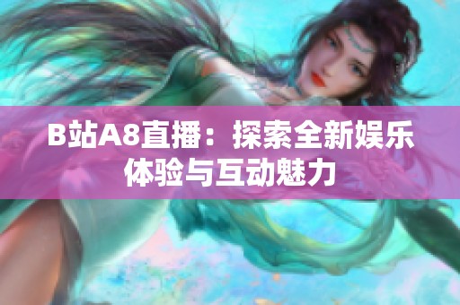 B站A8直播：探索全新娱乐体验与互动魅力