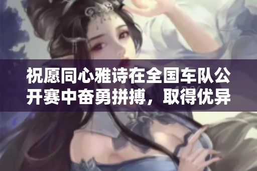 祝愿同心雅诗在全国车队公开赛中奋勇拼搏，取得优异成绩！