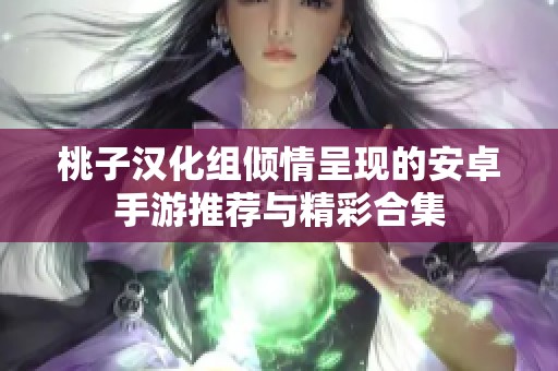 桃子汉化组倾情呈现的安卓手游推荐与精彩合集