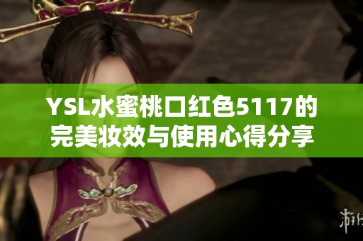 YSL水蜜桃口红色5117的完美妆效与使用心得分享