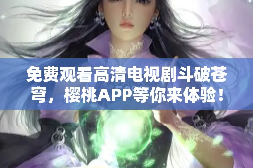 免费观看高清电视剧斗破苍穹，樱桃APP等你来体验！