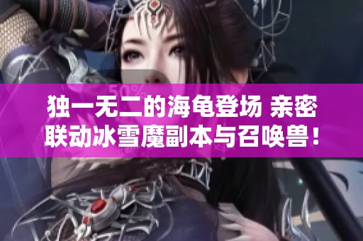 独一无二的海龟登场 亲密联动冰雪魔副本与召唤兽！