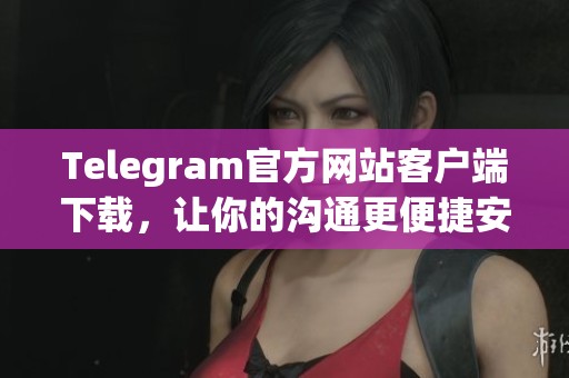 Telegram官方网站客户端下载，让你的沟通更便捷安全