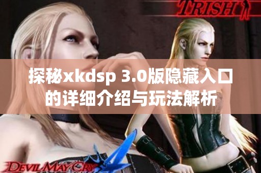 探秘xkdsp 3.0版隐藏入口的详细介绍与玩法解析