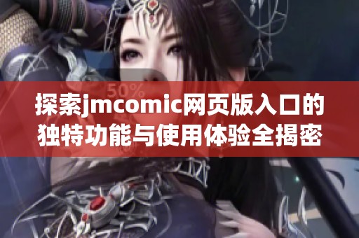 探索jmcomic网页版入口的独特功能与使用体验全揭密