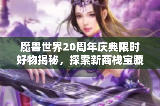 魔兽世界20周年庆典限时好物揭秘，探索新商栈宝藏套装！