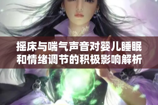 摇床与喘气声音对婴儿睡眠和情绪调节的积极影响解析