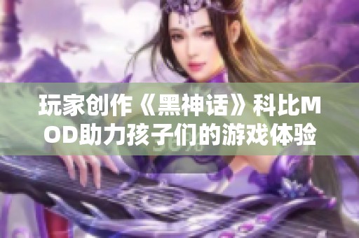 玩家创作《黑神话》科比MOD助力孩子们的游戏体验