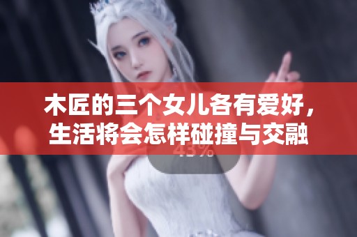 木匠的三个女儿各有爱好，生活将会怎样碰撞与交融