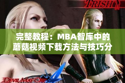 完整教程：MBA智库中的蘑菇视频下载方法与技巧分享