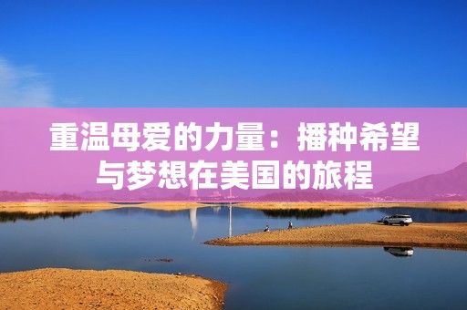 重温母爱的力量：播种希望与梦想在美国的旅程