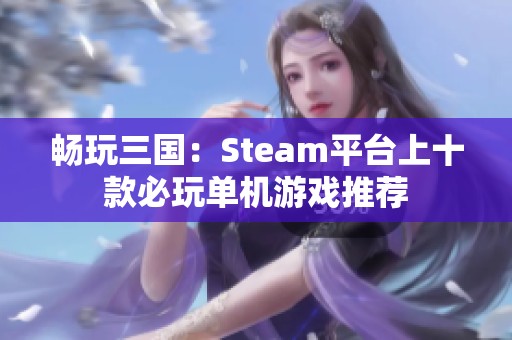 畅玩三国：Steam平台上十款必玩单机游戏推荐