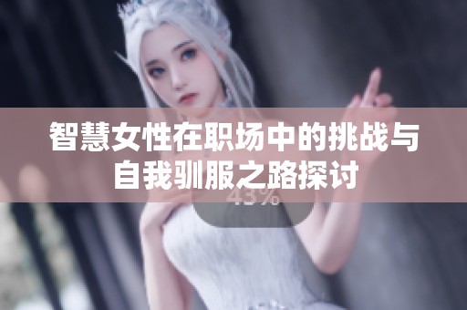 智慧女性在职场中的挑战与自我驯服之路探讨