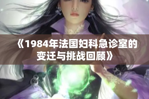 《1984年法国妇科急诊室的变迁与挑战回顾》