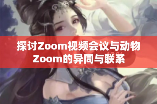 探讨Zoom视频会议与动物Zoom的异同与联系