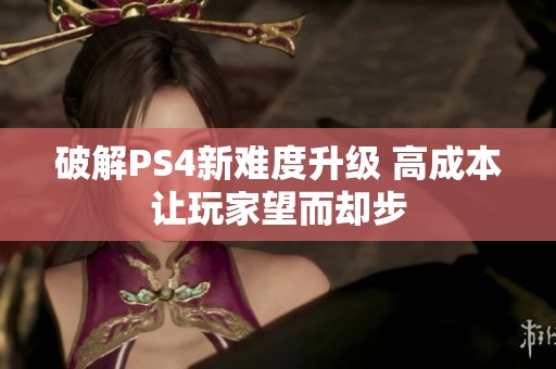 破解PS4新难度升级 高成本让玩家望而却步