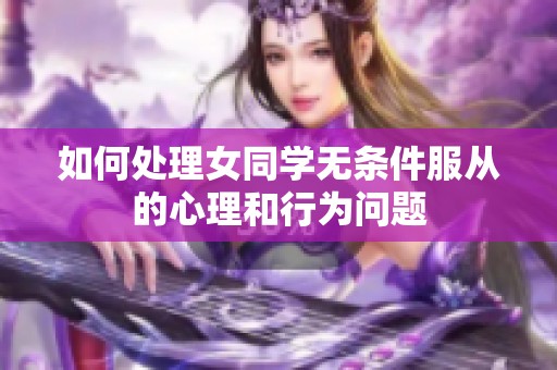 如何处理女同学无条件服从的心理和行为问题