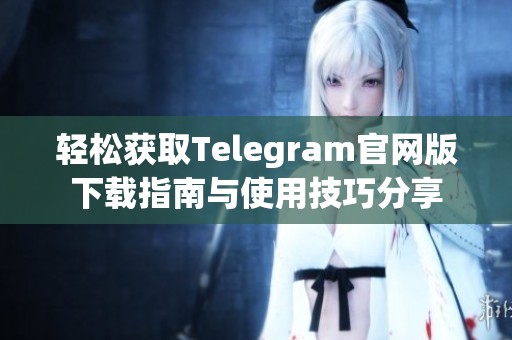 轻松获取Telegram官网版下载指南与使用技巧分享