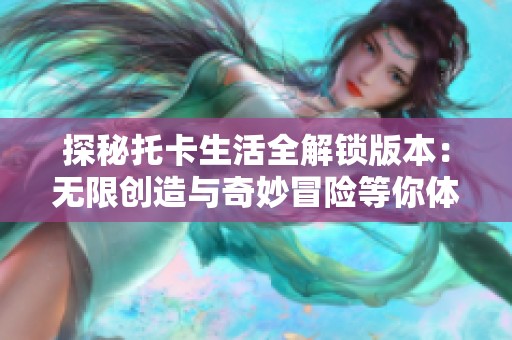 探秘托卡生活全解锁版本：无限创造与奇妙冒险等你体验