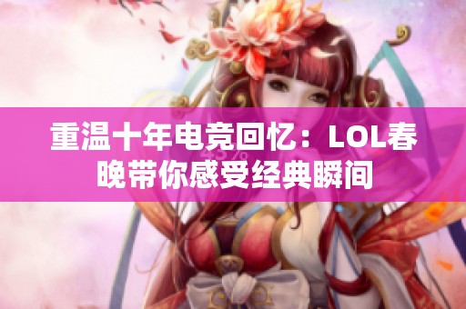 重温十年电竞回忆：LOL春晚带你感受经典瞬间