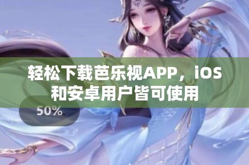 轻松下载芭乐视APP，iOS和安卓用户皆可使用