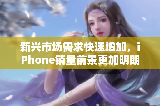 新兴市场需求快速增加，iPhone销量前景更加明朗