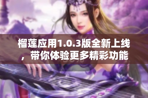 榴莲应用1.0.3版全新上线，带你体验更多精彩功能