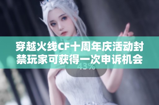 穿越火线CF十周年庆活动封禁玩家可获得一次申诉机会