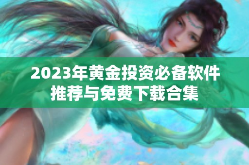 2023年黄金投资必备软件推荐与免费下载合集