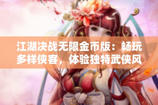 江湖决战无限金币版：畅玩多样侠客，体验独特武侠风情