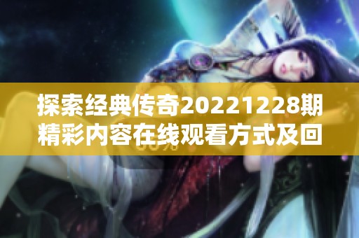 探索经典传奇20221228期精彩内容在线观看方式及回顾