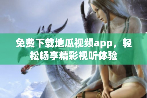 免费下载地瓜视频app，轻松畅享精彩视听体验