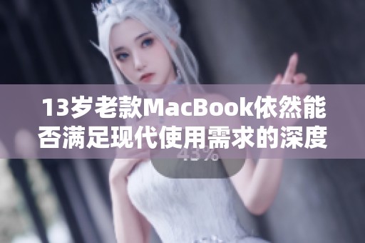 13岁老款MacBook依然能否满足现代使用需求的深度评测