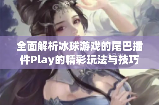 全面解析冰球游戏的尾巴插件Play的精彩玩法与技巧