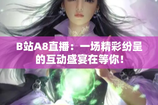 B站A8直播：一场精彩纷呈的互动盛宴在等你！