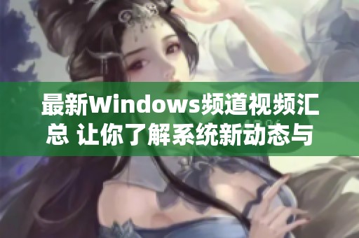 最新Windows频道视频汇总 让你了解系统新动态与技巧