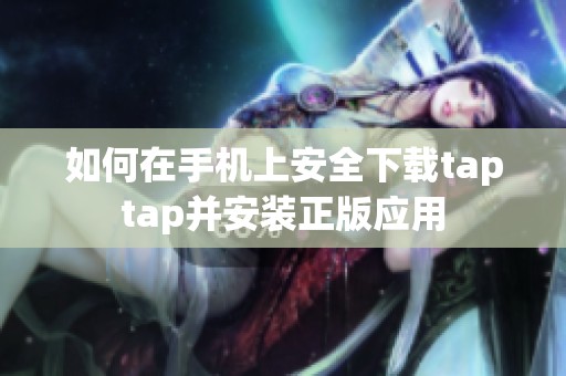 如何在手机上安全下载taptap并安装正版应用