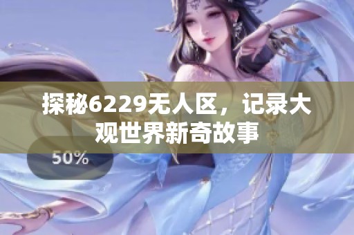 探秘6229无人区，记录大观世界新奇故事